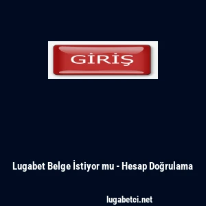 Lugabet Belge İstiyor mu - Hesap Doğrulama