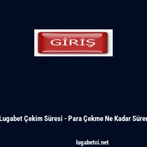 Lugabet &Ccedil;ekim S&uuml;resi - Para &Ccedil;ekme Ne Kadar S&uuml;rer