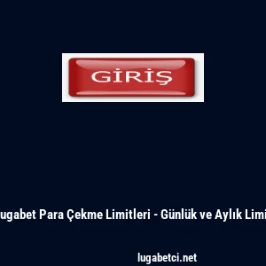 Lugabet Para &Ccedil;ekme Limitleri - G&uuml;nl&uuml;k ve Aylık Limit