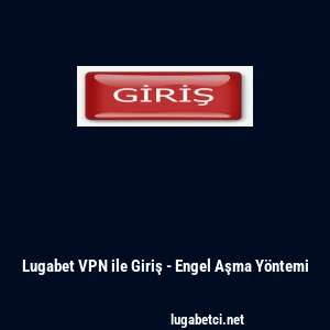 Lugabet VPN ile Giriş - Engel Aşma Y&ouml;ntemi