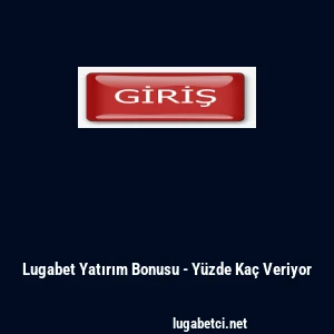 Lugabet Yatırım Bonusu - Y&uuml;zde Ka&ccedil; Veriyor